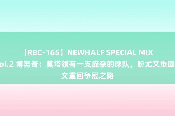 【RBC-165】NEWHALF SPECIAL MIX 240分 Vol.2 博努奇：莫塔领有一支庞杂的球队，盼尤文重回争冠之路